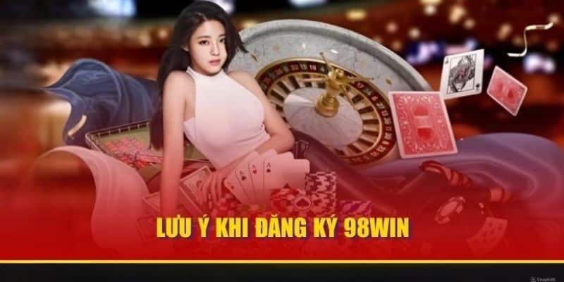 Chú ý mà bạn cần ghi nhớ khi đăng ký 98Win